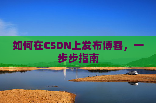 如何在CSDN上发布博客,一步步指南